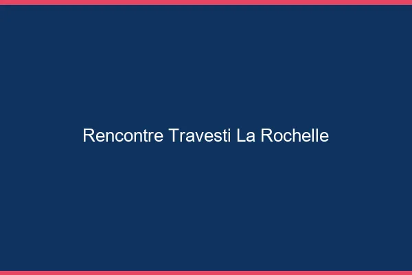 Rencontre travesti la rochelle