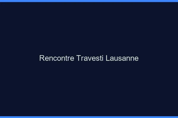 Rencontre travesti Lausanne