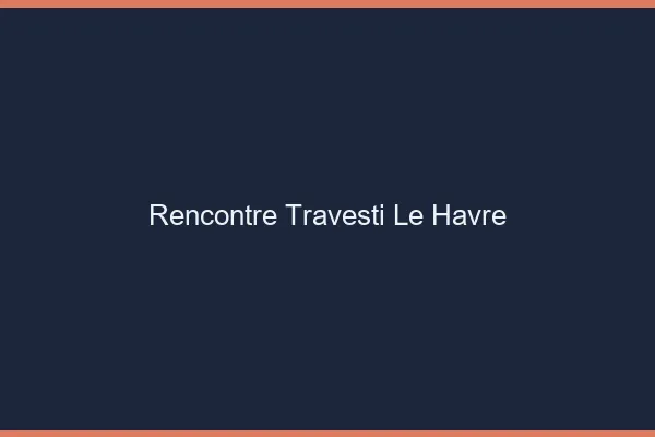 Rencontre travesti le havre