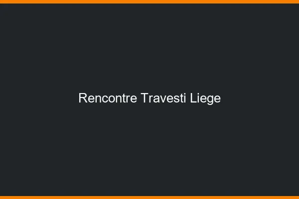 Rencontre travesti Liège