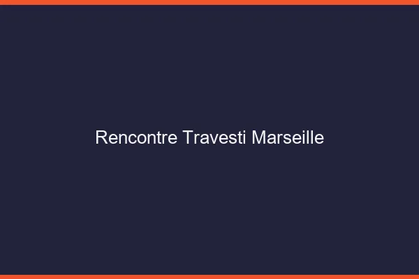 Rencontre travesti Marseille