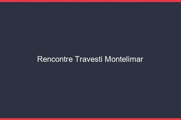 Rencontre travesti Montélimar