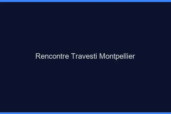 Rencontre travesti Montpellier