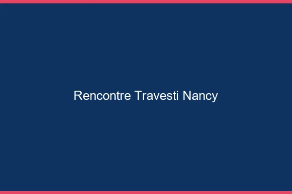Rencontre travesti Nancy