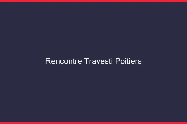 Rencontre travesti Poitiers