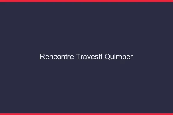 Rencontre travesti Quimper