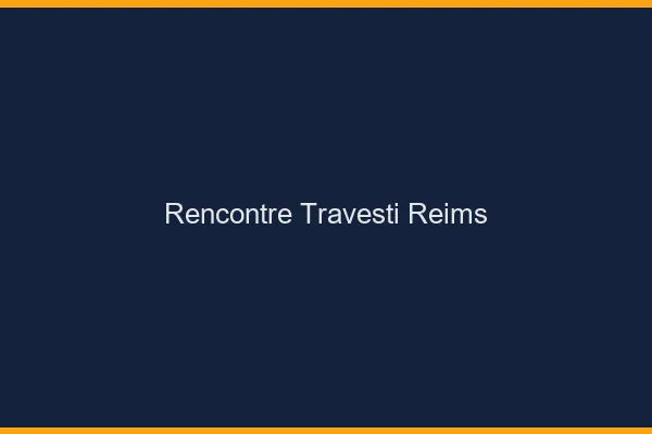 Rencontre travesti Reims