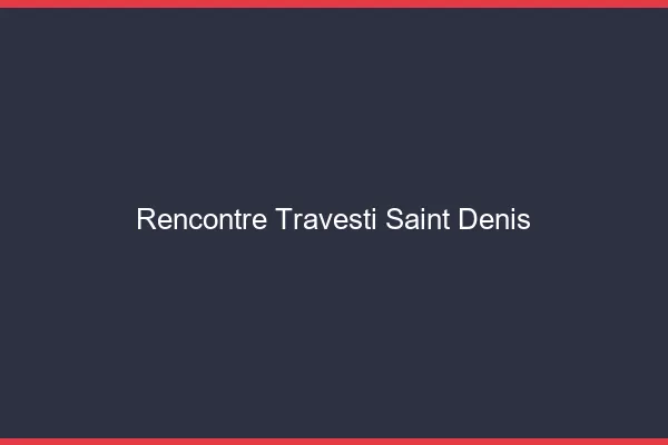 Rencontre travesti Saint-Denis