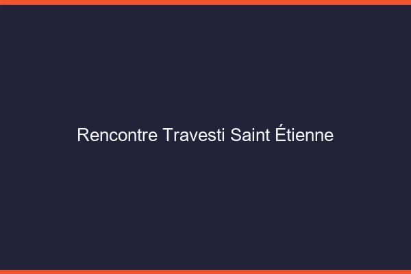 Rencontre travesti Saint-Étienne