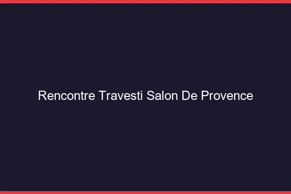 Rencontre travesti Salon-de-Provence