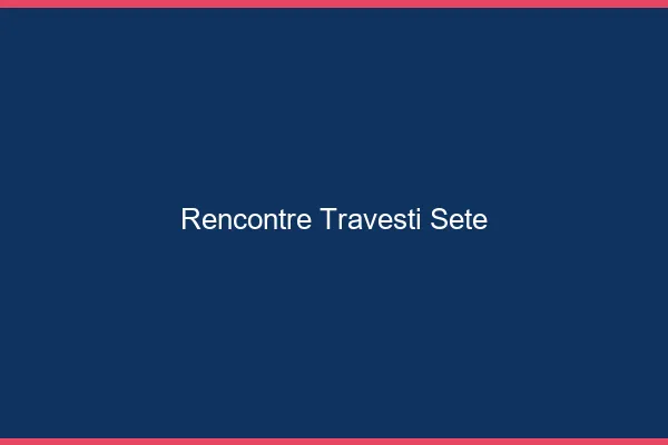 Rencontre travesti Sète