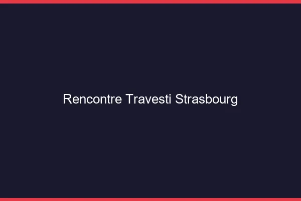 Rencontre travesti Strasbourg