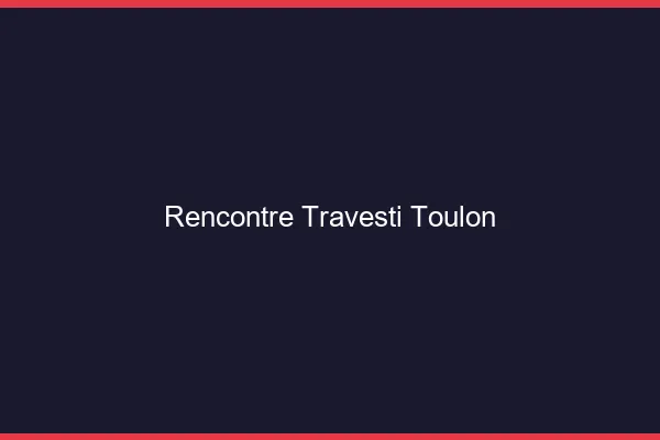 Rencontre travesti Toulon