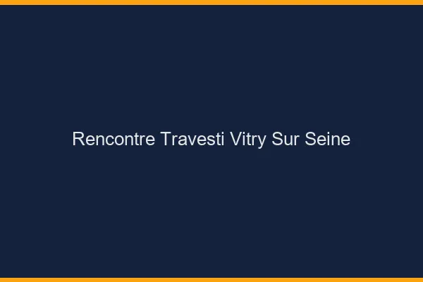 Rencontre travesti Vitry-sur-Seine