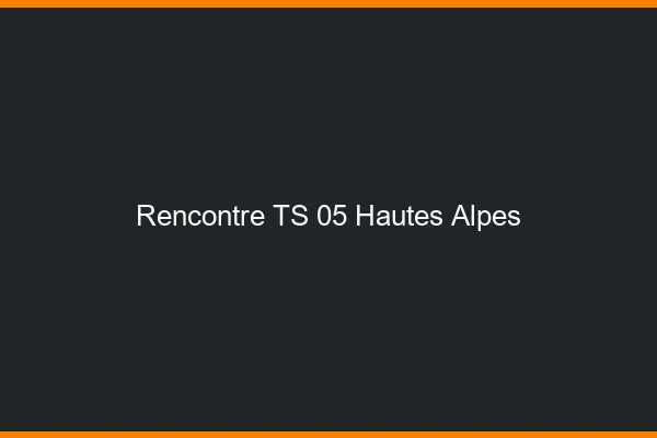 Rencontre TS 05 hautes-alpes