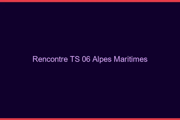 Rencontre TS 06 alpes-maritimes