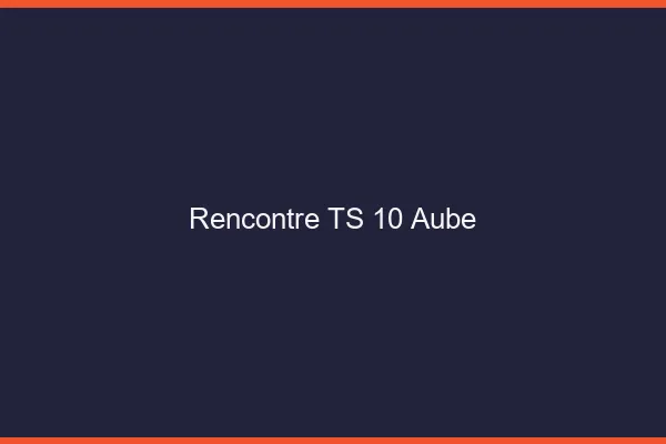 Rencontre TS 10 aube