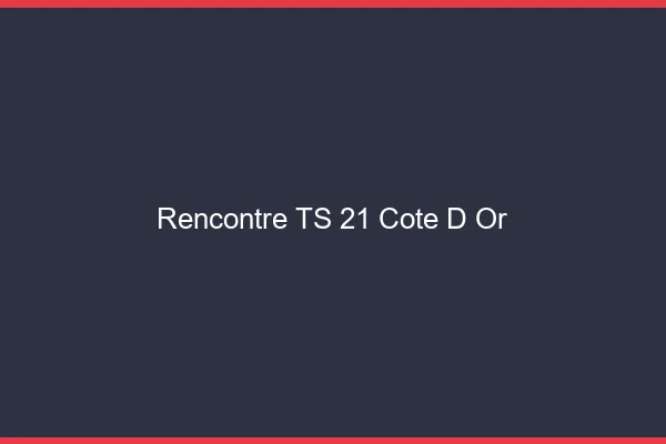 Rencontre TS 21 côte-d'or