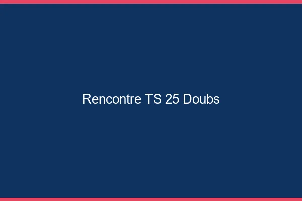 Rencontre TS 25 doubs