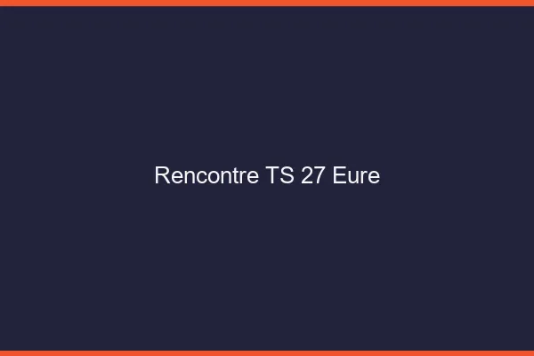 Rencontre TS 27 eure
