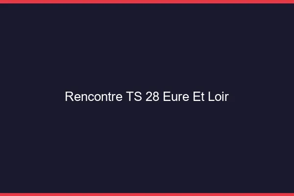 Rencontre TS 28 eure-et-loir