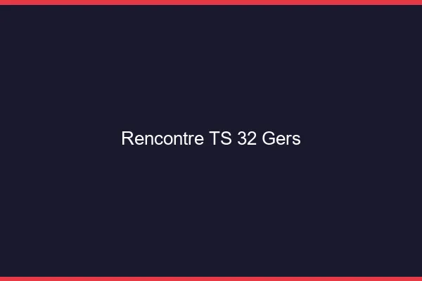 Rencontre TS 32 gers