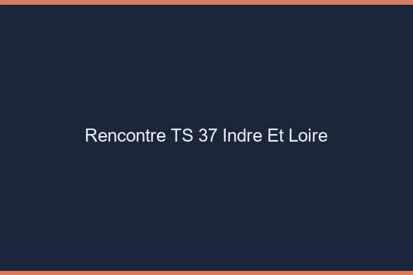 Rencontre TS 37 indre-et-loire