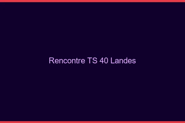 Rencontre TS 40 landes