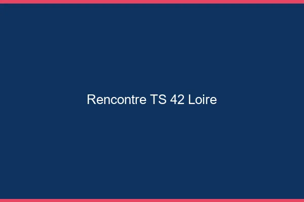 Rencontre TS 42 loire