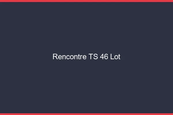 Rencontre TS 46 lot