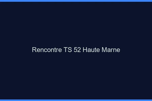Rencontre TS 52 haute-marne