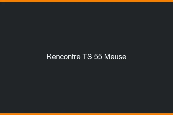 Rencontre TS 55 meuse