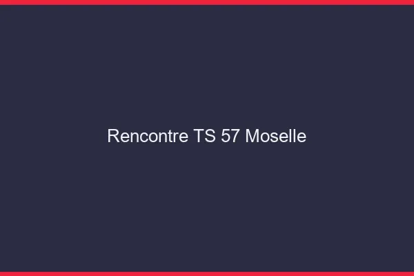 Rencontre TS 57 moselle