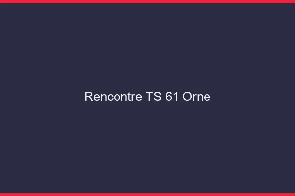 Rencontre TS 61 orne