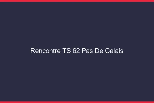 Rencontre TS 62 pas-de-calais