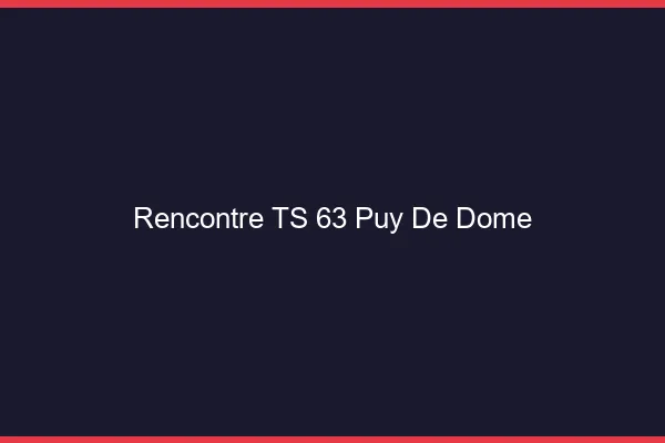 Rencontre TS 63 puy-de-dôme