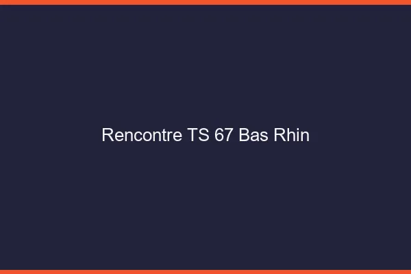 Rencontre TS 67 bas-rhin