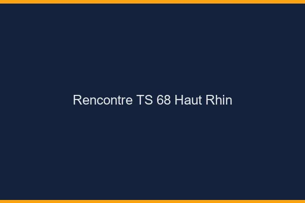 Rencontre TS 68 haut-rhin