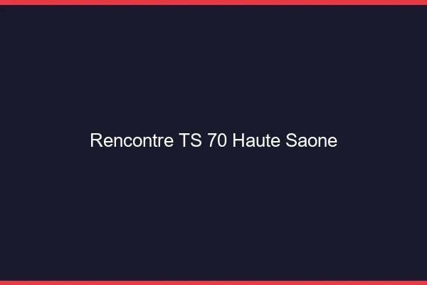 Rencontre TS 70 haute-saône
