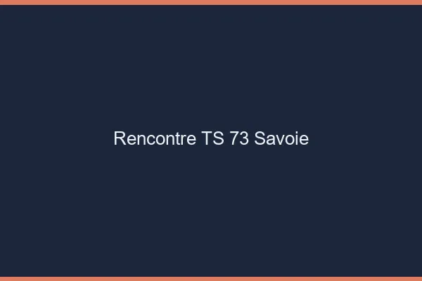Rencontre TS 73 savoie