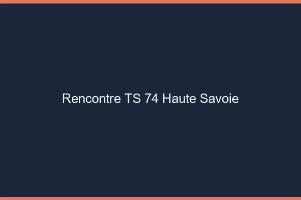 Rencontre TS 74 haute-savoie