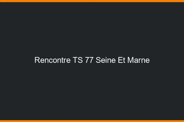 Rencontre TS 77 seine-et-marne