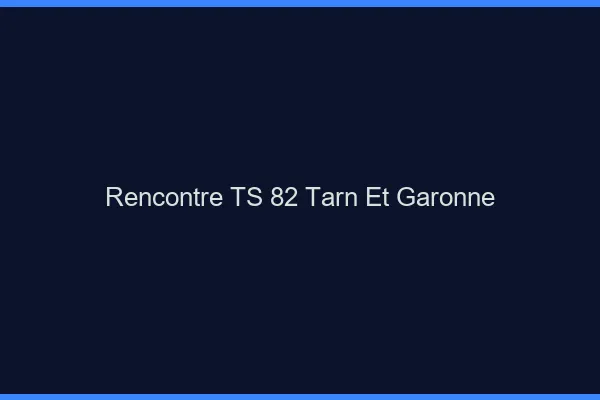 Rencontre TS 82 tarn-et-garonne