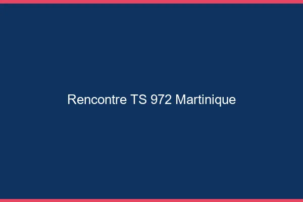 Rencontre TS 972 Martinique