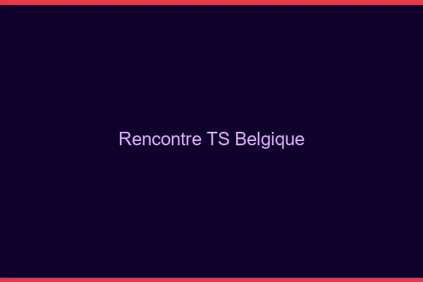 Rencontre TS Belgique