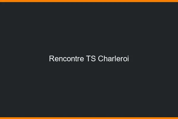 Rencontre TS Charleroi
