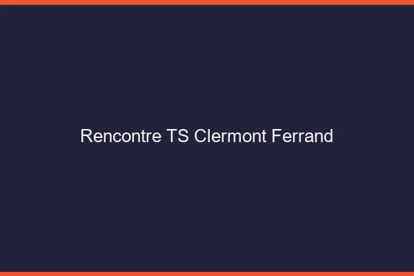 Rencontre TS Clermont-Ferrand