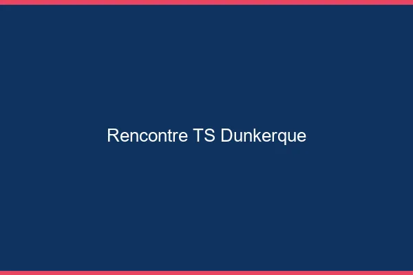 Rencontre TS Dunkerque