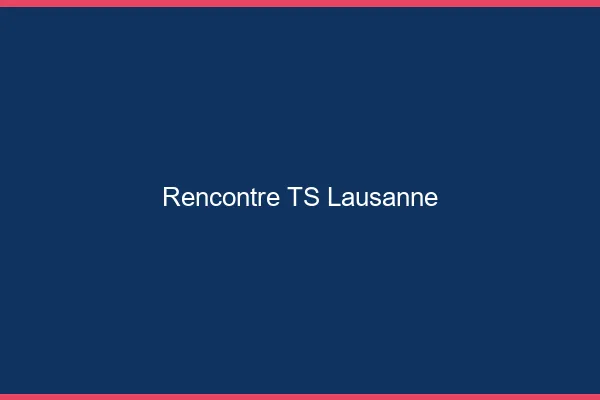 Rencontre TS Lausanne