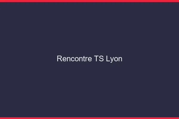 Rencontre TS Lyon